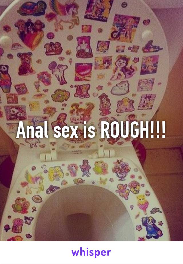 Anal sex is ROUGH!!!