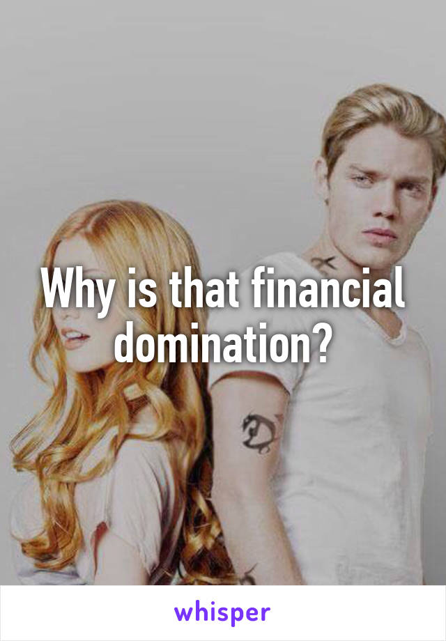 Why is that financial domination?