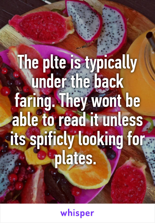 The plte is typically under the back faring. They wont be able to read it unless its spificly looking for plates. 