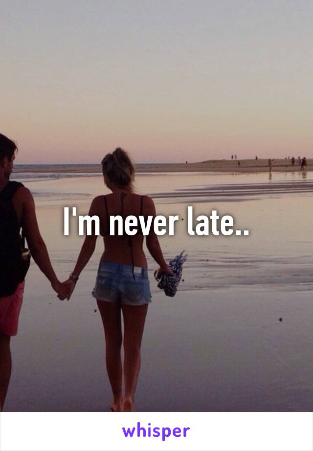 I'm never late..