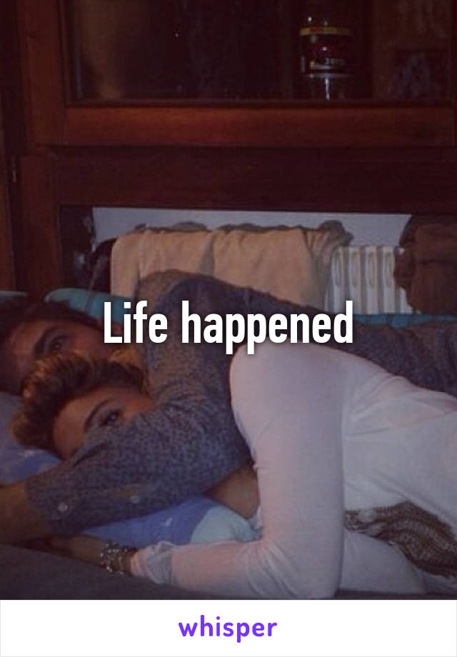 Life happened