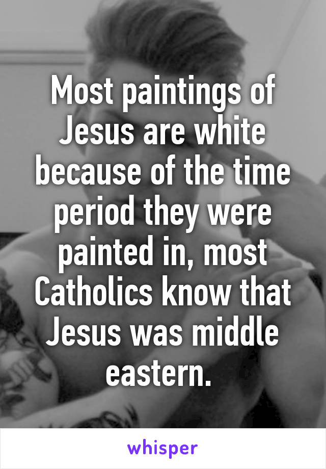 Most paintings of Jesus are white because of the time period they were painted in, most Catholics know that Jesus was middle eastern. 