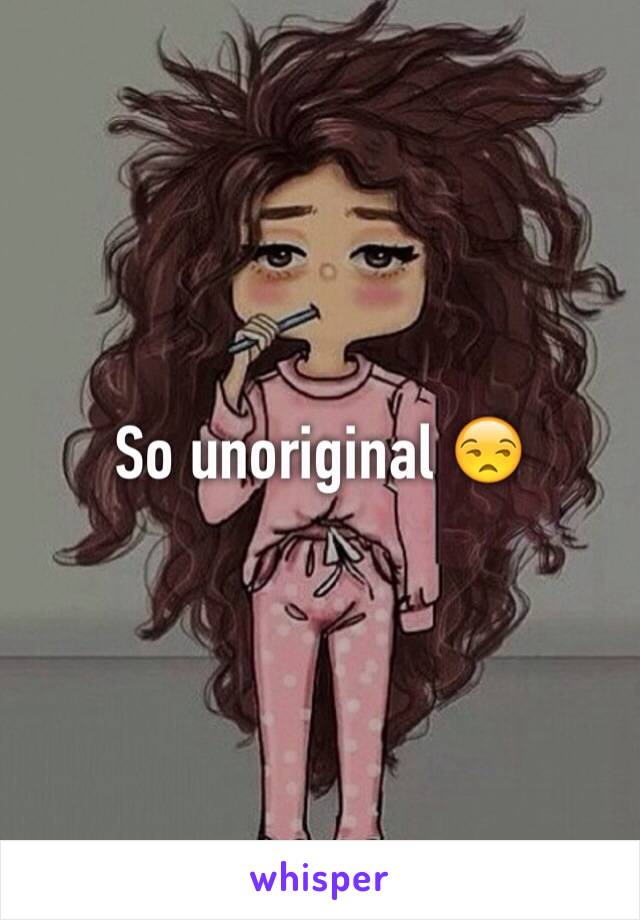 So unoriginal 😒