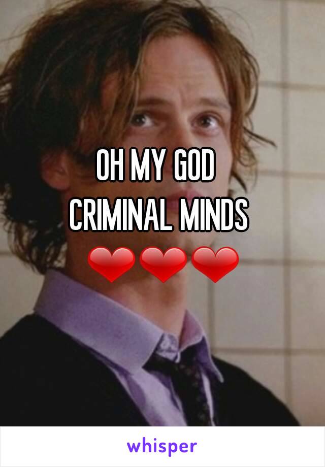 OH MY GOD 
CRIMINAL MINDS ❤❤❤