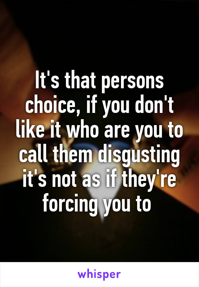 It's that persons choice, if you don't like it who are you to call them disgusting it's not as if they're forcing you to 