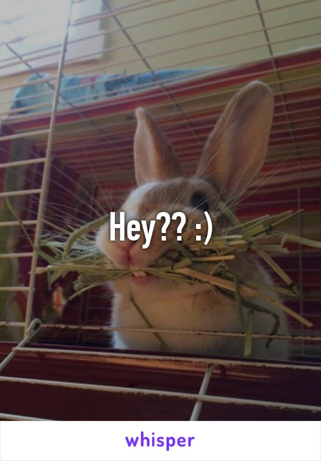 Hey?? :)