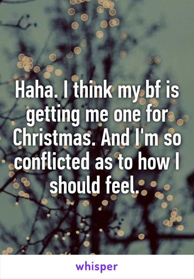 Haha. I think my bf is getting me one for Christmas. And I'm so conflicted as to how I should feel. 