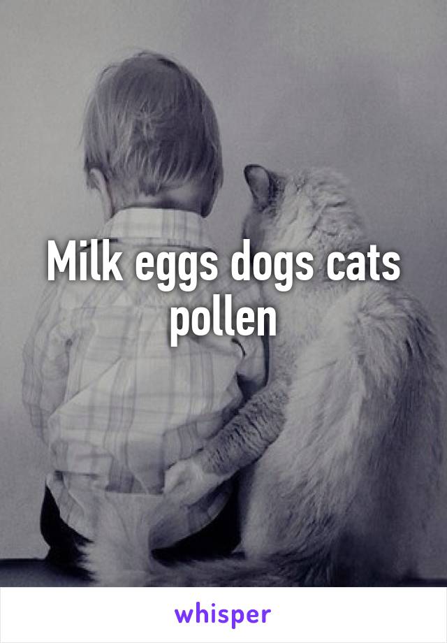 Milk eggs dogs cats pollen
