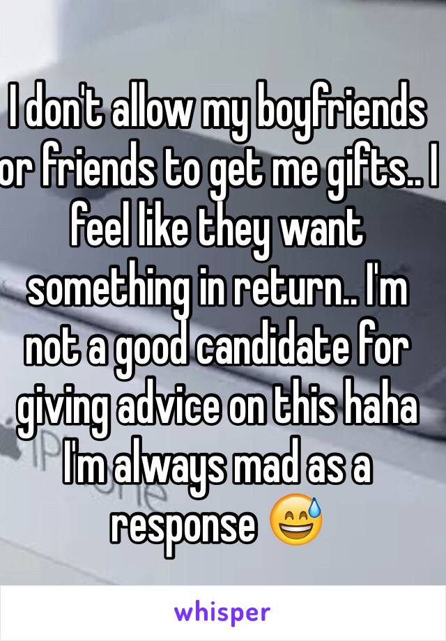 I don't allow my boyfriends or friends to get me gifts.. I feel like they want something in return.. I'm not a good candidate for giving advice on this haha I'm always mad as a response 😅 