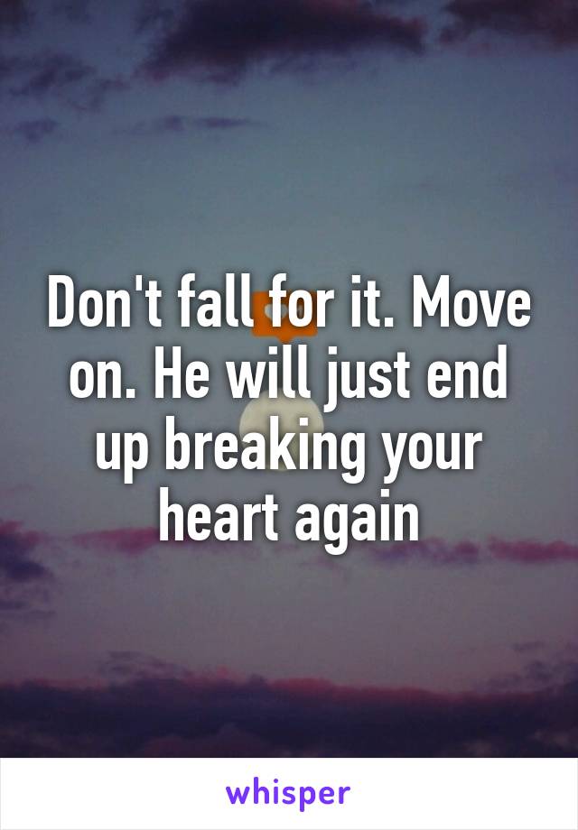 Don't fall for it. Move on. He will just end up breaking your heart again