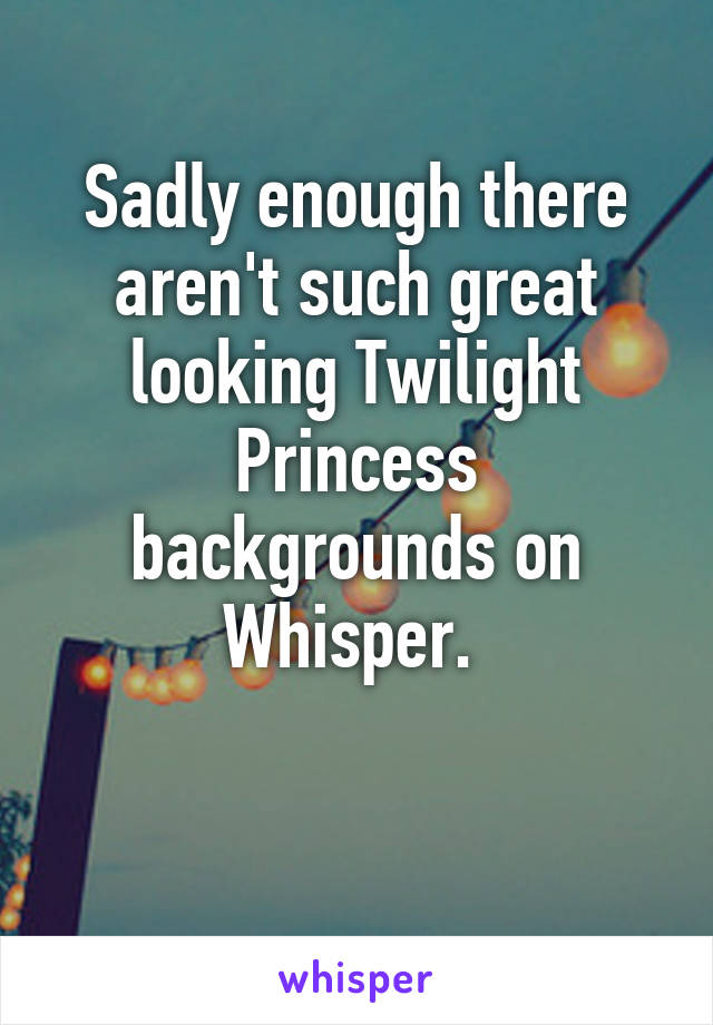 Sadly enough there aren't such great looking Twilight Princess backgrounds on Whisper. 

