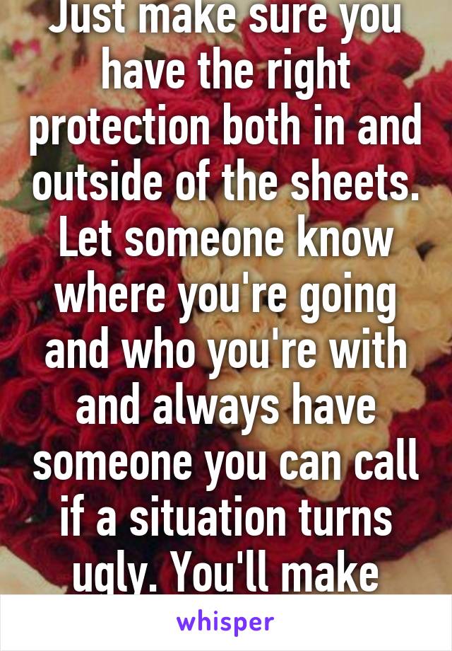 Just make sure you have the right protection both in and outside of the sheets. Let someone know where you're going and who you're with and always have someone you can call if a situation turns ugly. You'll make bank though. 