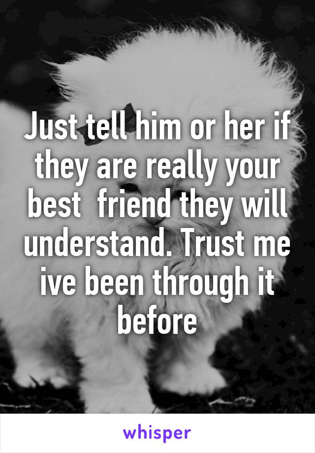 Just tell him or her if they are really your best  friend they will understand. Trust me ive been through it before