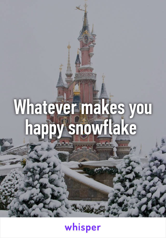 Whatever makes you happy snowflake 