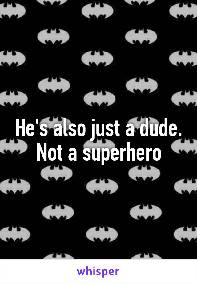 He's also just a dude. Not a superhero