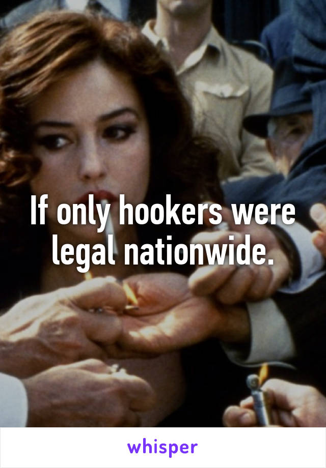 If only hookers were legal nationwide.