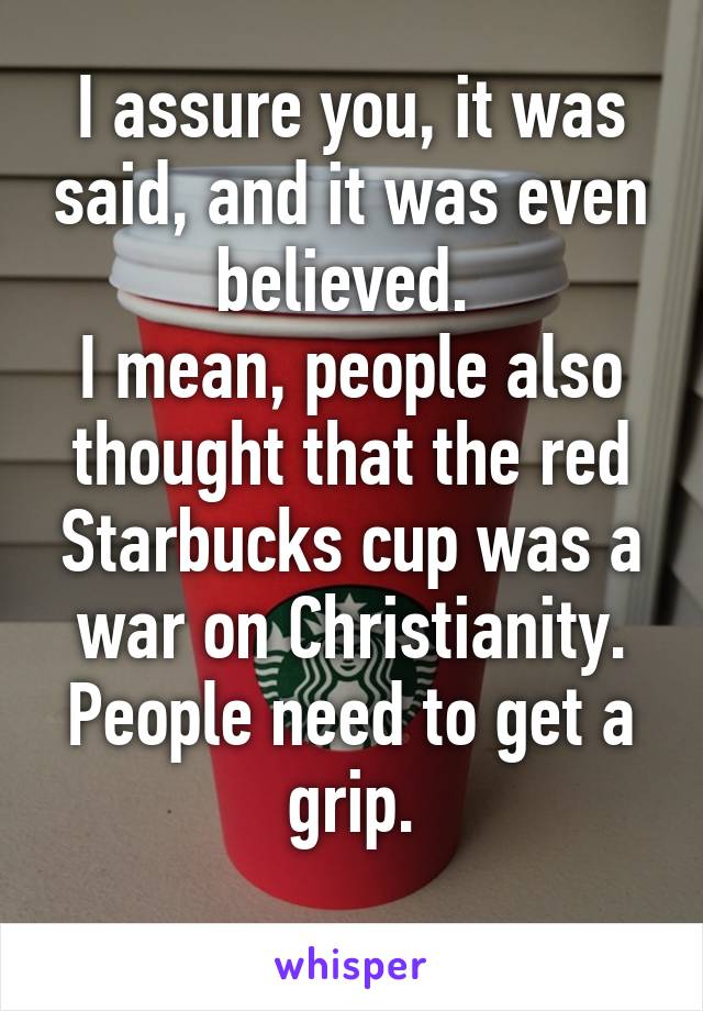 I assure you, it was said, and it was even believed. 
I mean, people also thought that the red Starbucks cup was a war on Christianity.
People need to get a grip.
