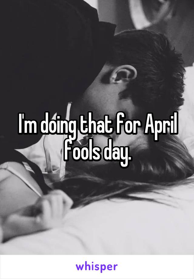 I'm doing that for April fools day.