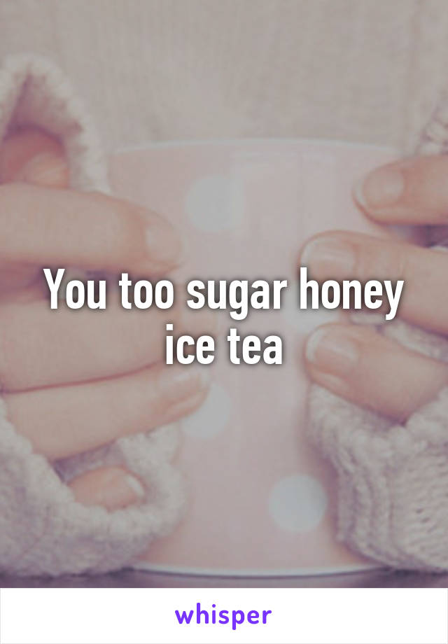 You too sugar honey ice tea