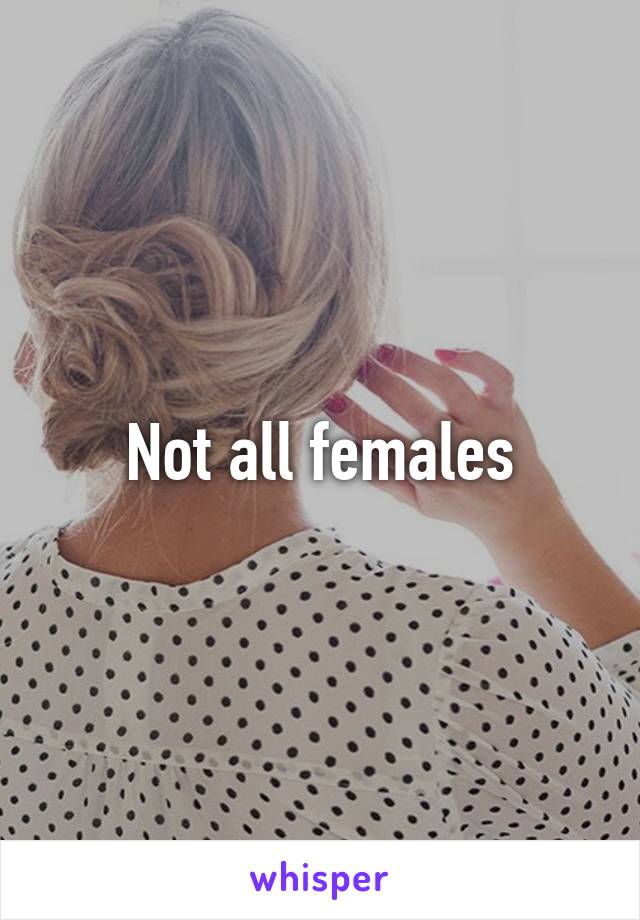 Not all females