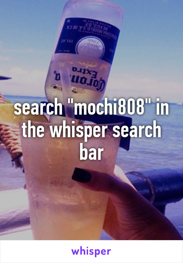 search "mochi808" in the whisper search bar