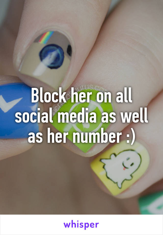 Block her on all social media as well as her number :)