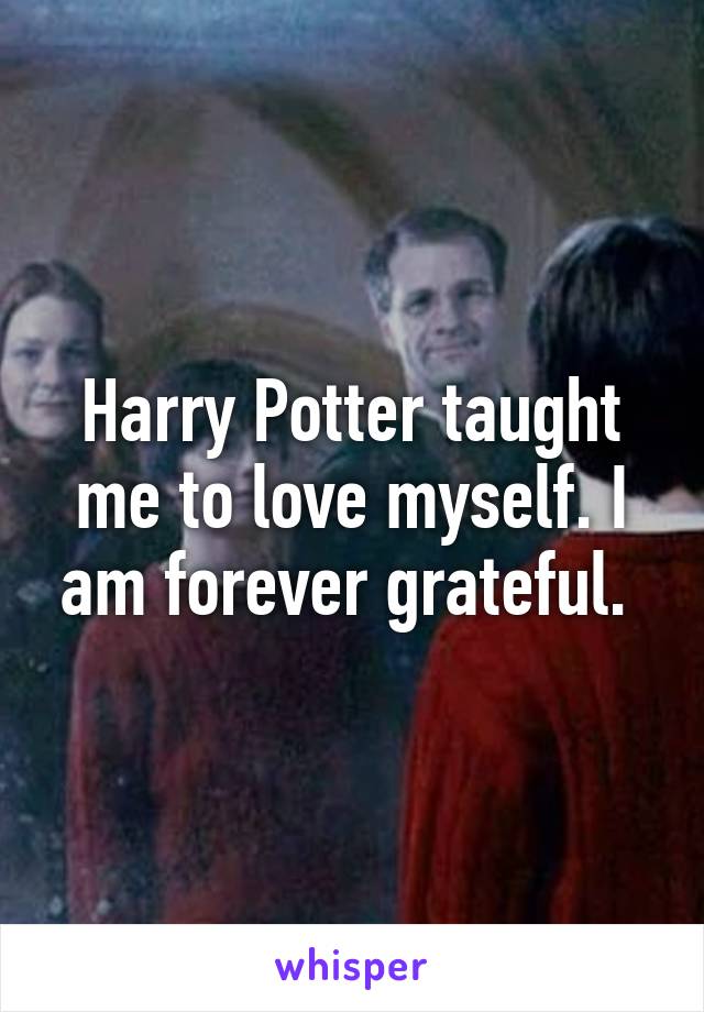 Harry Potter taught me to love myself. I am forever grateful. 