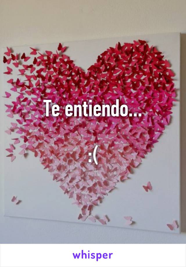 Te entiendo...

:(