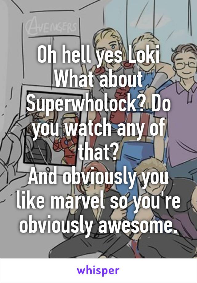 Oh hell yes Loki
What about Superwholock? Do you watch any of that?
And obviously you like marvel so you're obviously awesome.