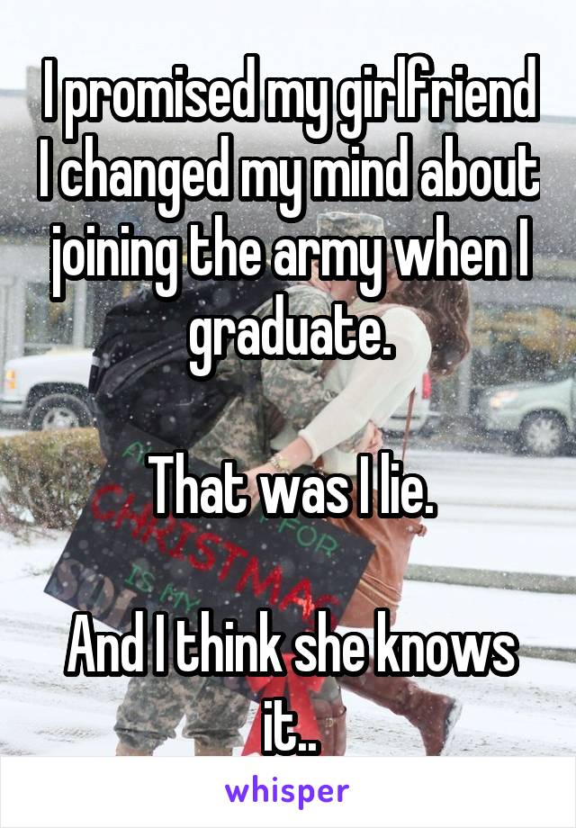 I promised my girlfriend I changed my mind about joining the army when I graduate.

That was I lie.

And I think she knows it..