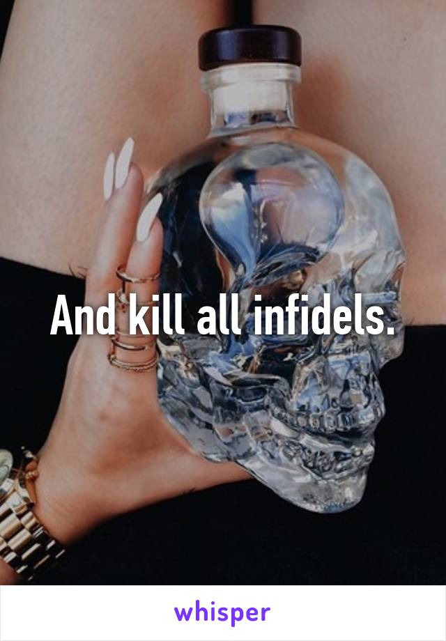 And kill all infidels.