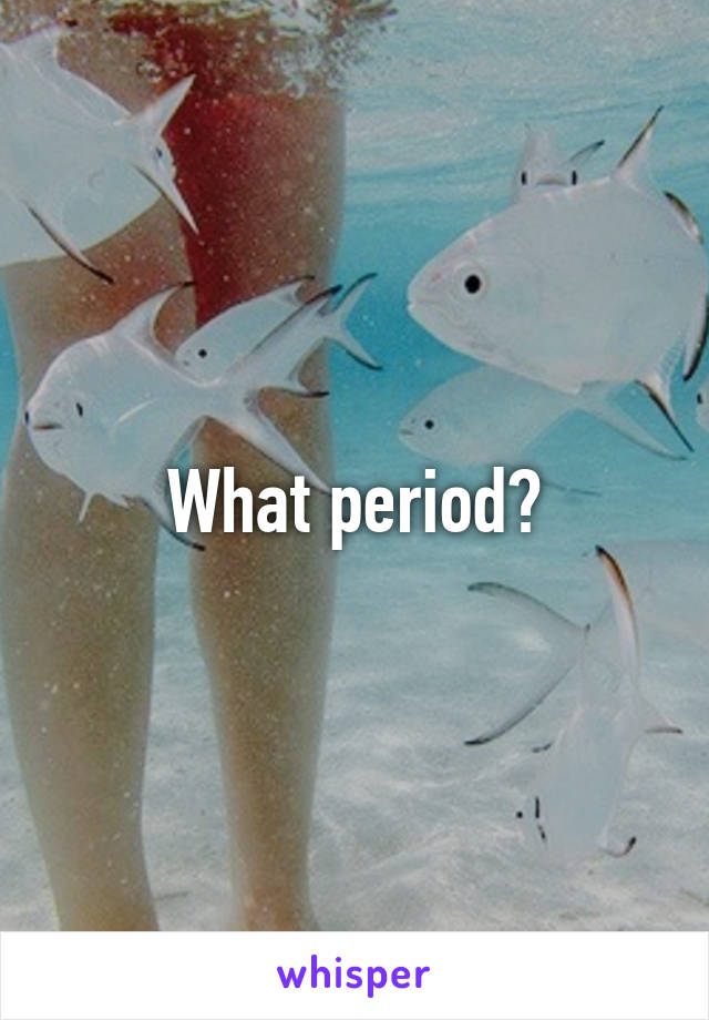 What period?