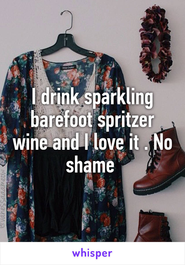 I drink sparkling barefoot spritzer wine and I love it . No shame 