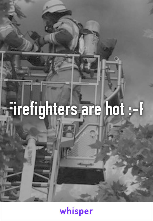 Firefighters are hot :-P