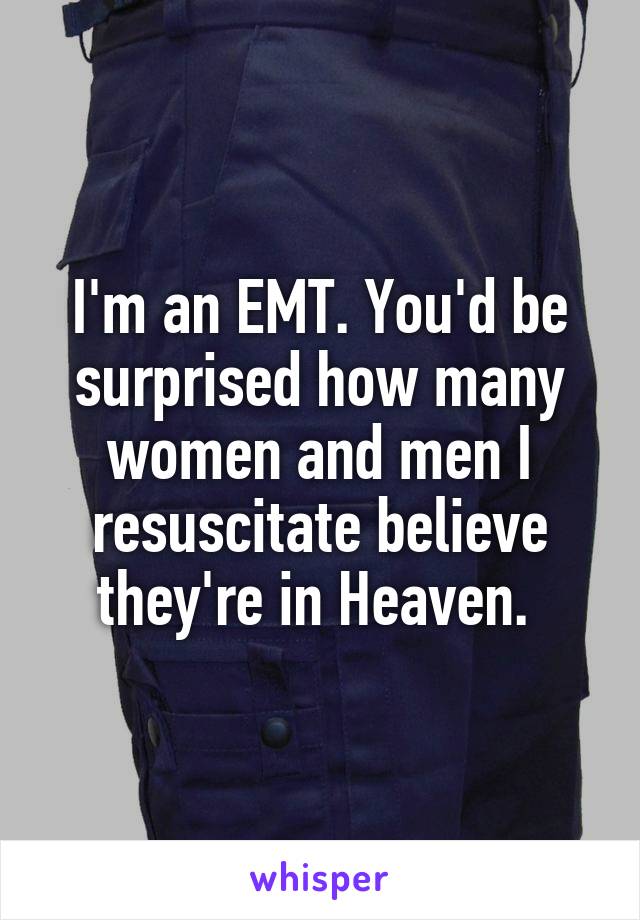 I'm an EMT. You'd be surprised how many women and men I resuscitate believe they're in Heaven. 