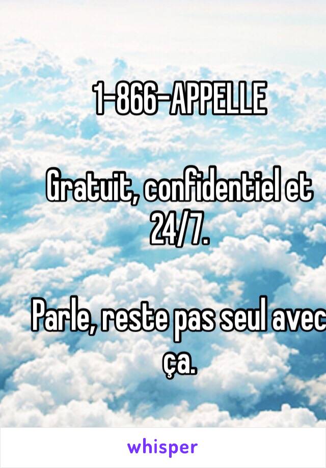 1-866-APPELLE

Gratuit, confidentiel et 24/7.

Parle, reste pas seul avec ça. 