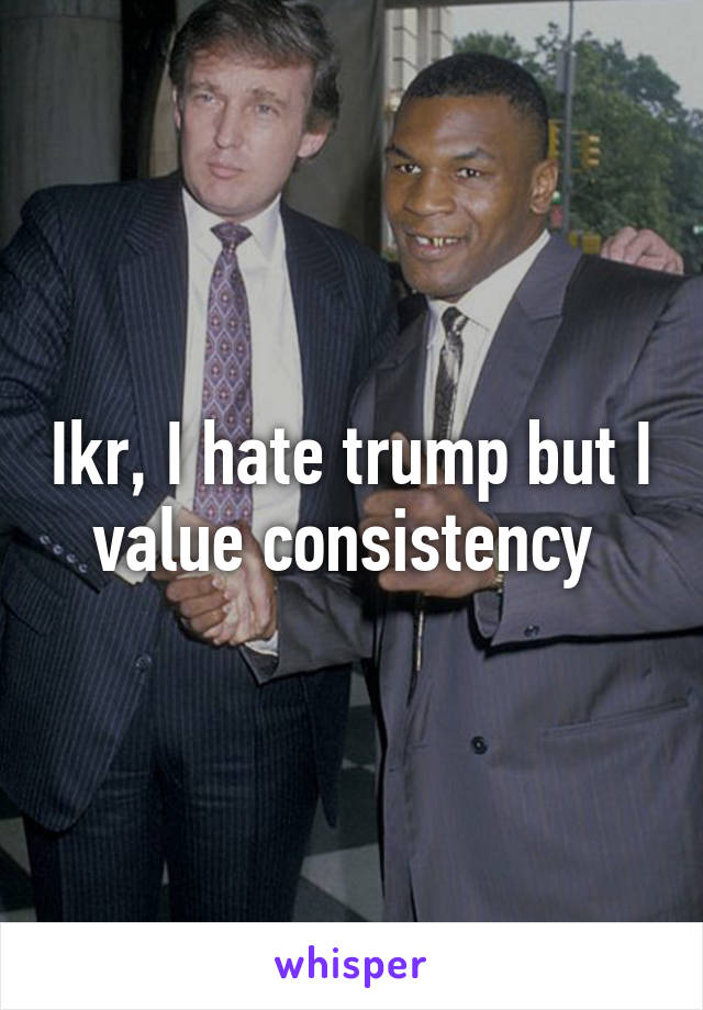 Ikr, I hate trump but I value consistency 