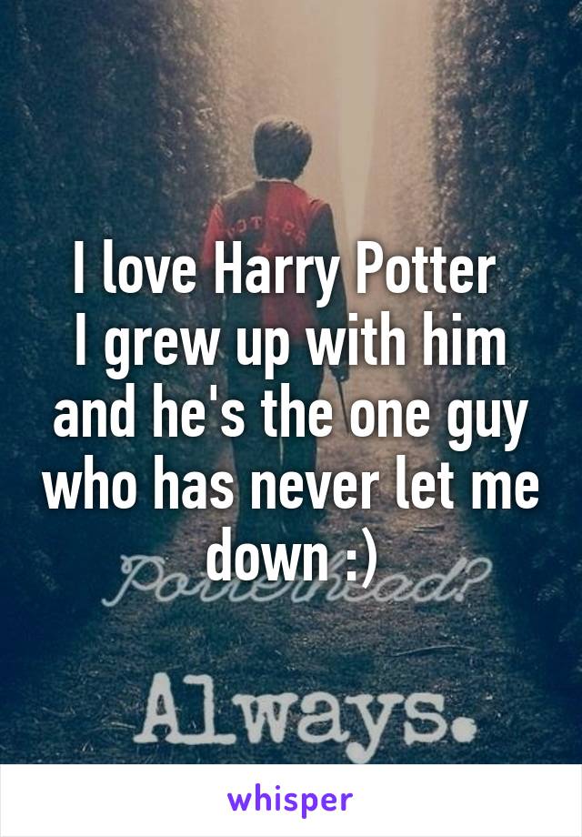 I love Harry Potter 
I grew up with him and he's the one guy who has never let me down :)