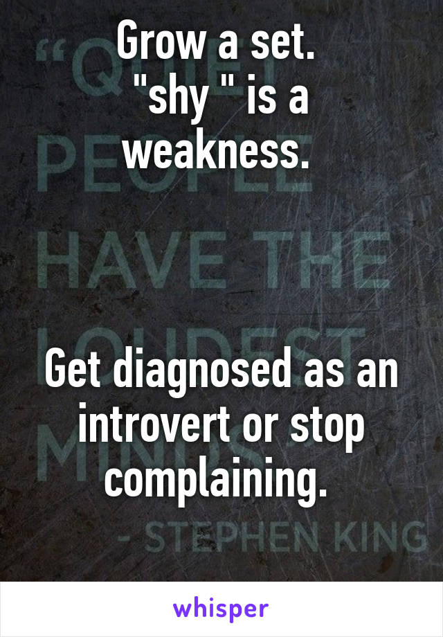 Grow a set. 
"shy " is a weakness. 



Get diagnosed as an introvert or stop complaining. 

