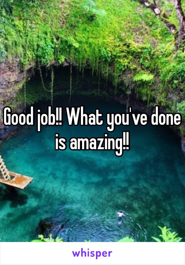 Good job!! What you've done is amazing!! 