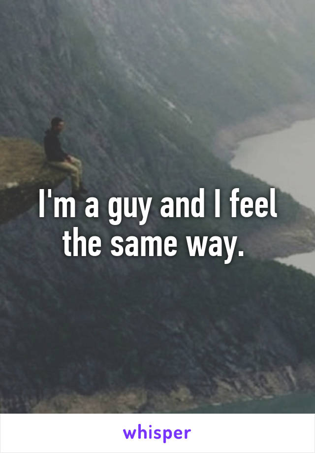 I'm a guy and I feel the same way. 