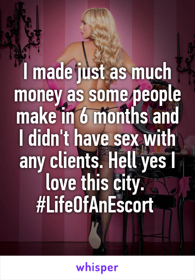 I made just as much money as some people make in 6 months and I didn't have sex with any clients. Hell yes I love this city. 
#LifeOfAnEscort 