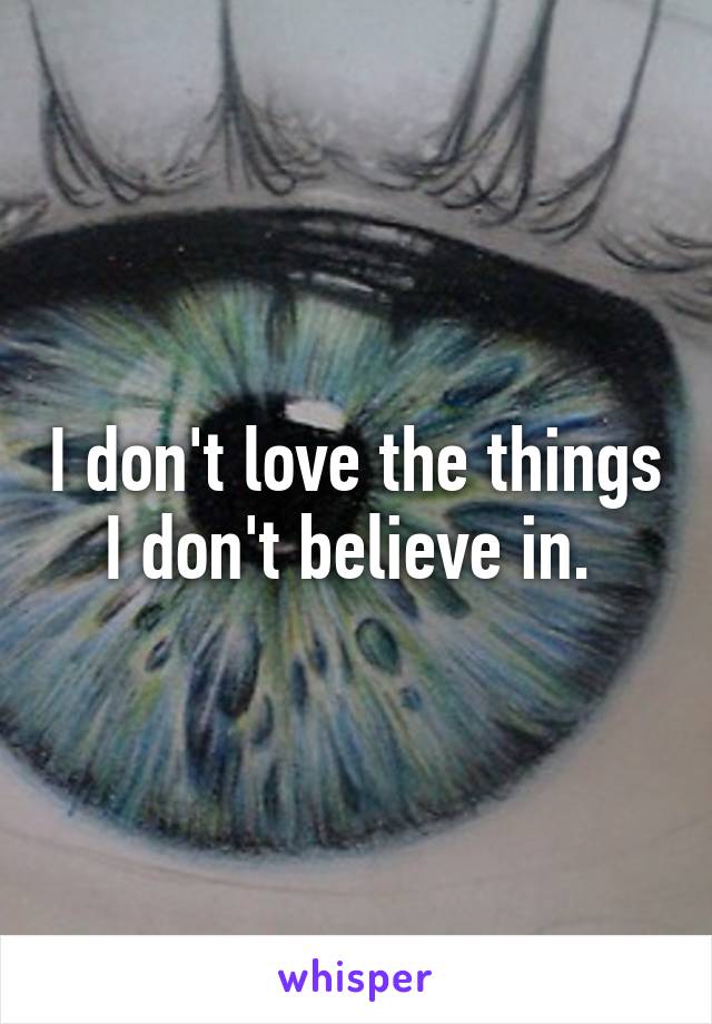 I don't love the things I don't believe in. 