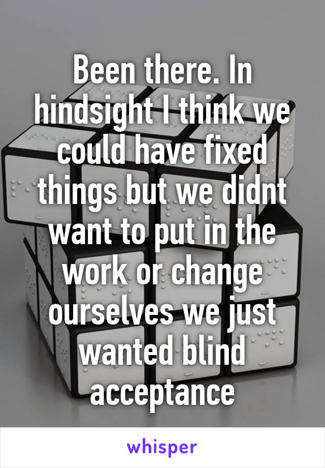 Been there. In hindsight I think we could have fixed things but we didnt want to put in the work or change ourselves we just wanted blind acceptance