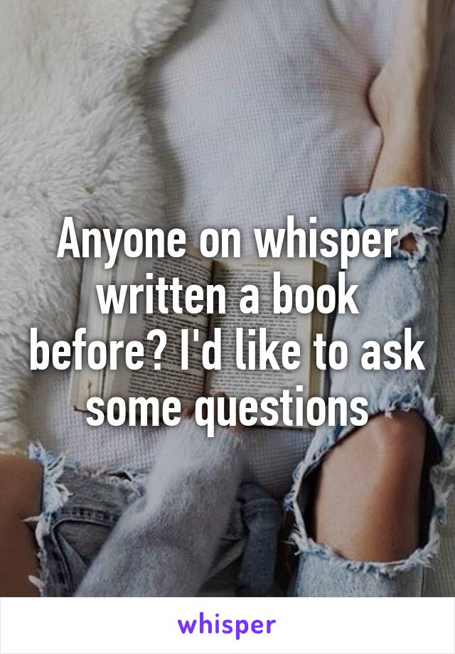 Anyone on whisper written a book before? I'd like to ask some questions