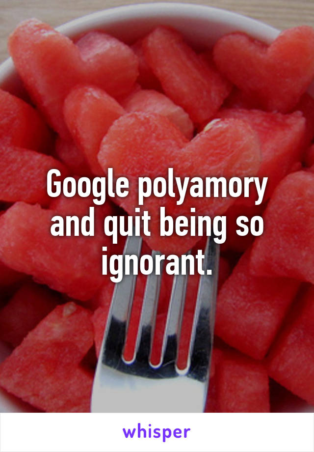 Google polyamory and quit being so ignorant.