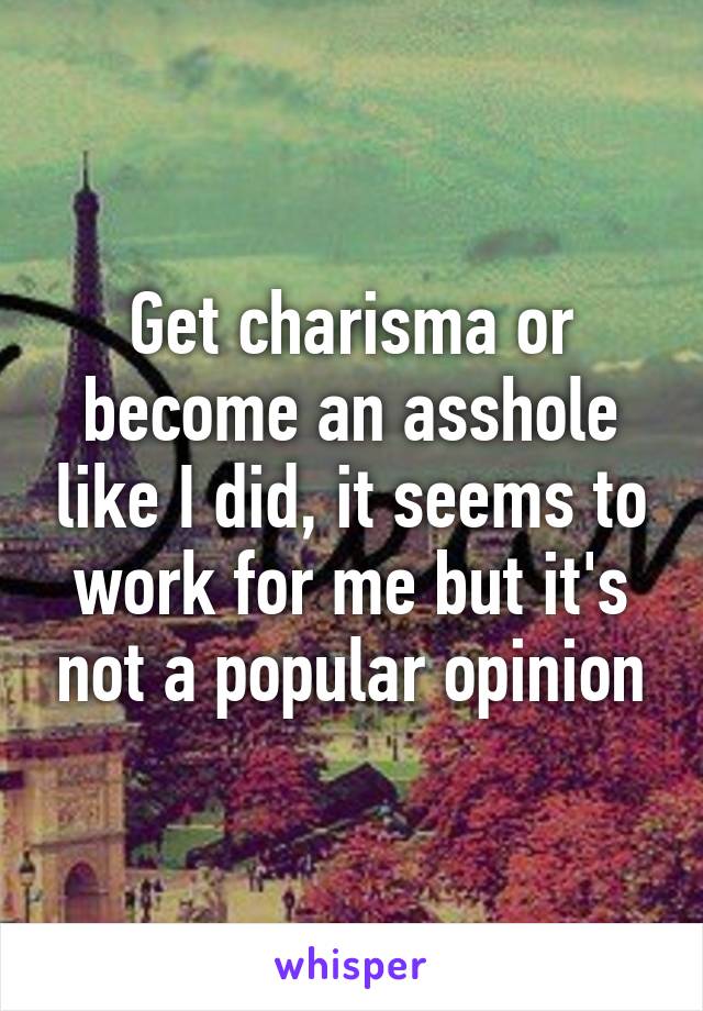 Get charisma or become an asshole like I did, it seems to work for me but it's not a popular opinion
