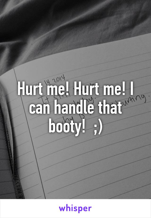 Hurt me! Hurt me! I can handle that booty!  ;)