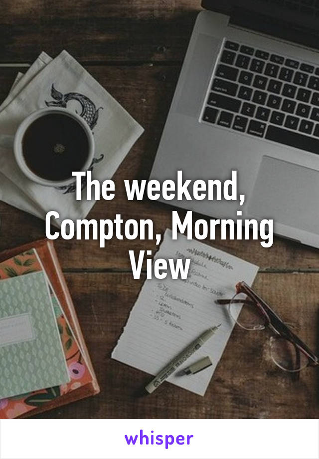 The weekend, Compton, Morning View