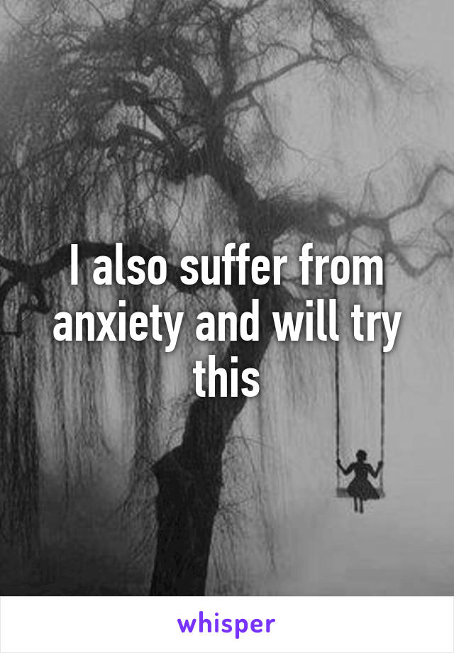 I also suffer from anxiety and will try this